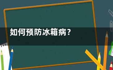 如何预防冰箱病？  冰箱食物摆放有讲究(冰箱如何快速治冰)